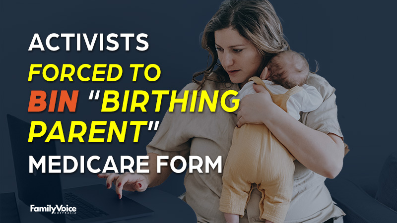 Forced Birthing Porn - Activists forced to bin â€œbirthing parentâ€ Medicare form - News |  FamilyVoice Australia